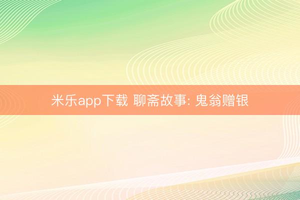 米乐app下载 聊斋故事: 鬼翁赠银